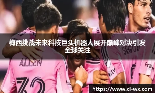 梅西挑战未来科技巨头机器人展开巅峰对决引发全球关注