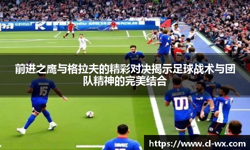 前进之鹰与格拉夫的精彩对决揭示足球战术与团队精神的完美结合