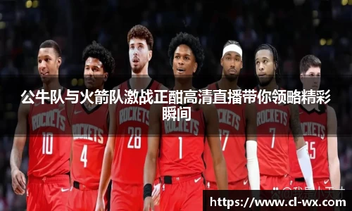 公牛队与火箭队激战正酣高清直播带你领略精彩瞬间