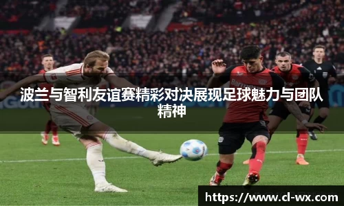 波兰与智利友谊赛精彩对决展现足球魅力与团队精神